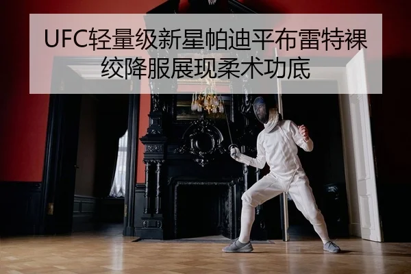 UFC轻量级新星帕迪平布雷特裸绞降服展现柔术功底